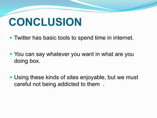 CONCLUSION Twitter has basictoolstospend time in internet.You can say whateveryouwant in whatareyoudoingbox.Usingthesekinds of sitesenjoyable, but wemustcareful not beingaddictedtothem .