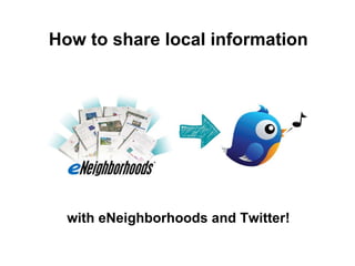 with eNeighborhoods   and Twitter! How to share local information 