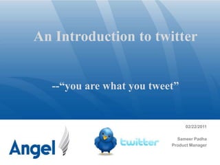 An Introduction to twitter --“you are what you tweet” 02/22/2011 Sameer Padha Product Manager 