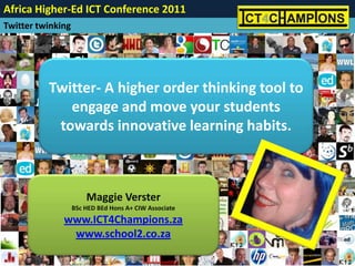 Twitter- A higher order thinking tool to engage and move your students towards innovative learning habits. Maggie Verster BSc HED BEd Hons A+ CIW Associate www.ICT4Champions.za www.school2.co.za 