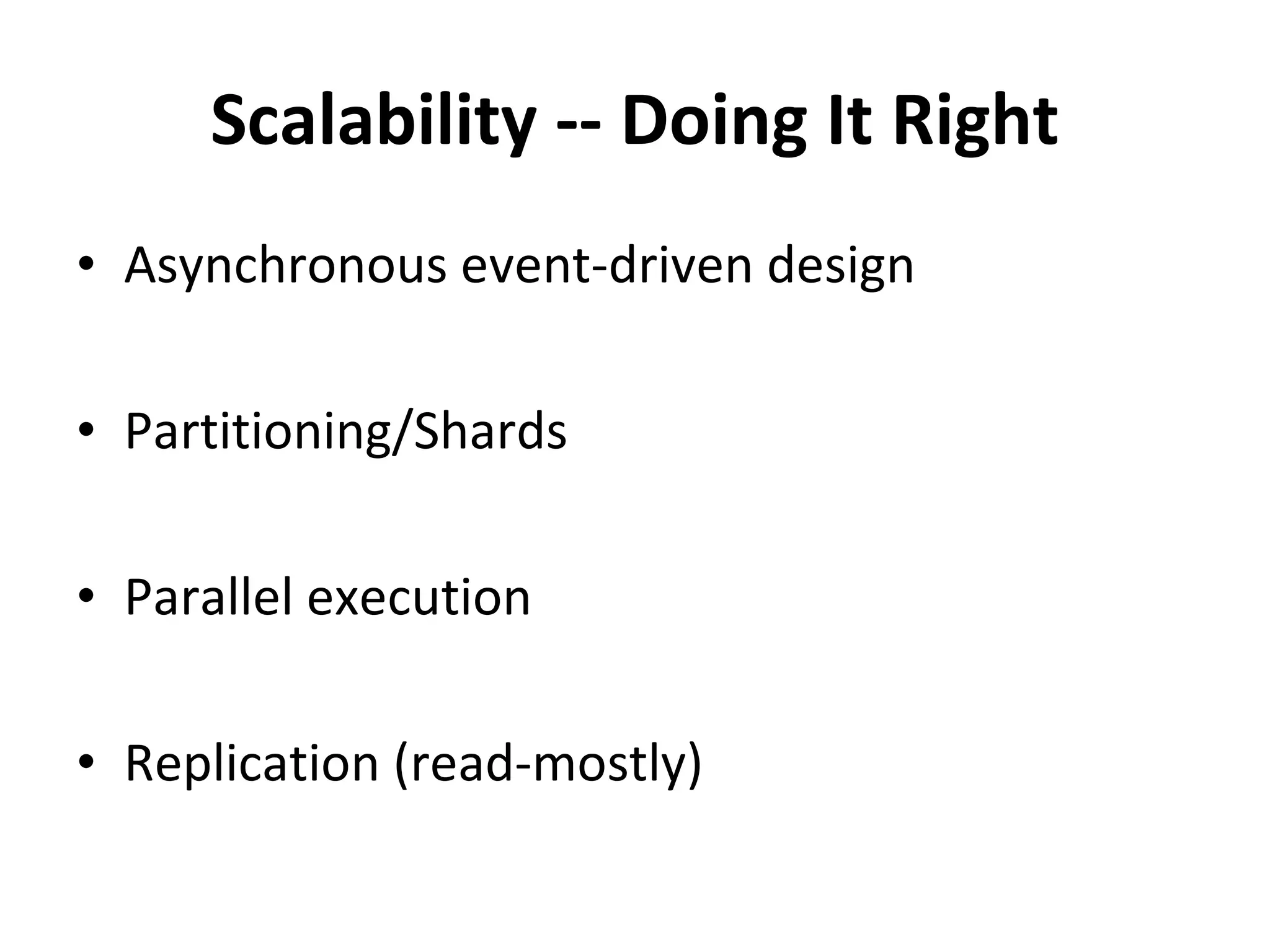 Scalability -- Doing It Right Asynchronous event-driven design Partitioning/Shards Parallel execution Replication (read-mostly) 