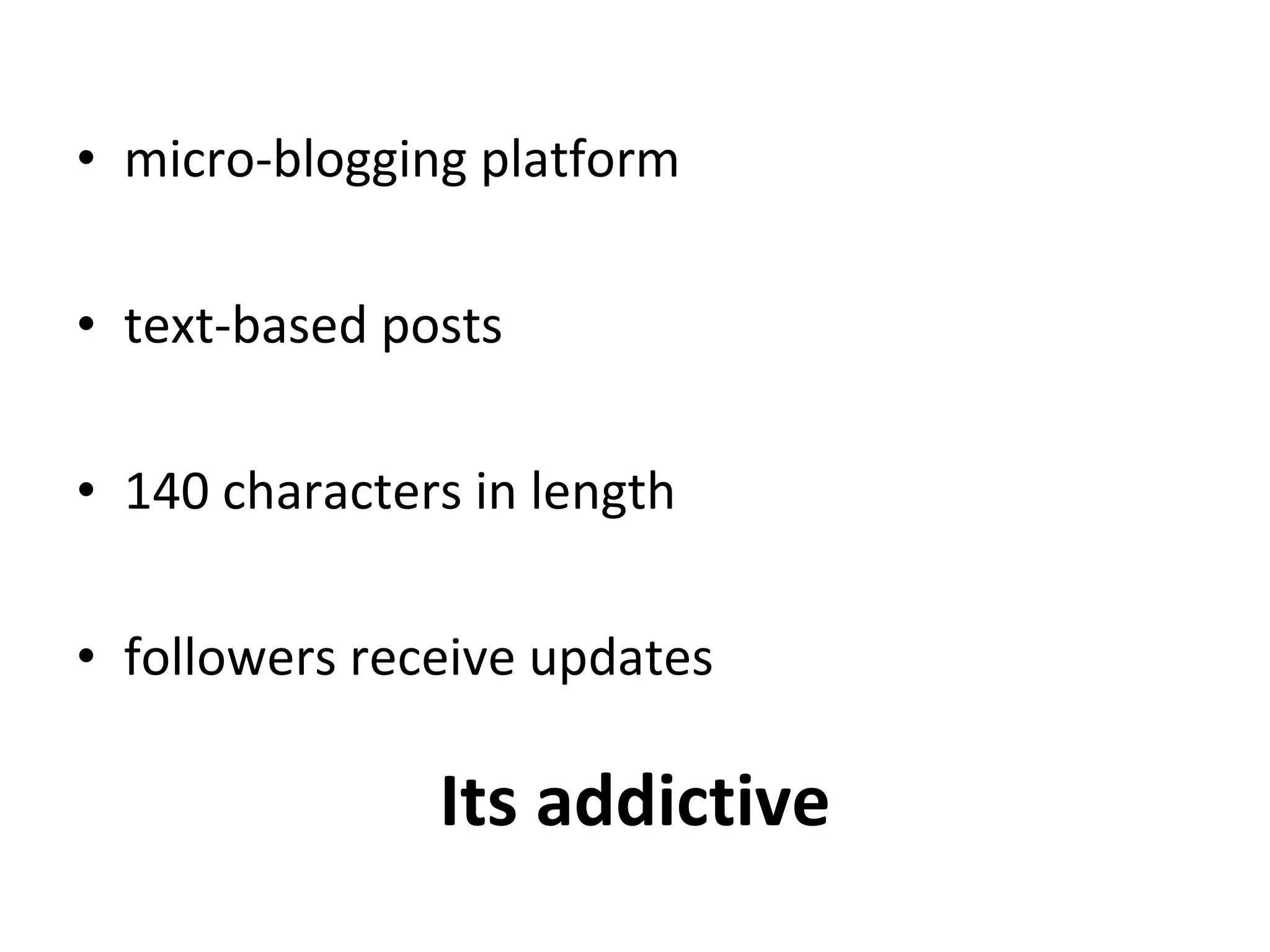 Its addictive micro-blogging platform text-based posts 140 characters in length followers receive updates 