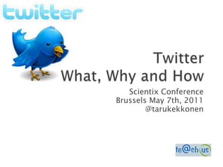 TwitterWhat, Why and How ScientixConference BrusselsMay 7th, 2011 @tarukekkonen 