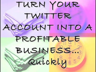 TURN YOUR TWITTER ACCOUNT INTO A PROFITABLE BUSINESS… Quickly 