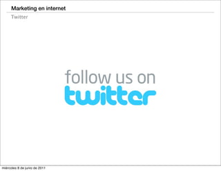 Marketing en internet
     Twitter




miércoles 8 de junio de 2011
 