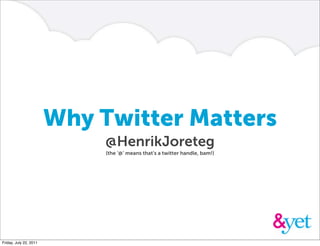 Why Twitter Matters
                             @HenrikJoreteg
                             (the ‘@’ means that’s a twitter handle, bam!)




Friday, July 22, 2011
 