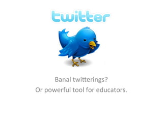 Banal	
  twi)erings?	
  	
  
Or	
  powerful	
  tool	
  for	
  educators.	
  
 