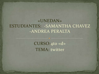 «UNEDAN»ESTUDIANTES:  -SAMANTHA CHAVEZ -ANDREA PERALTA  CURSO:4to «d» TEMA: twitter  