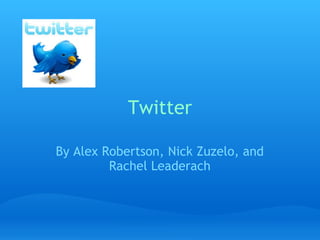 Twitter By Alex Robertson, Nick Zuzelo, and Rachel Leaderach 