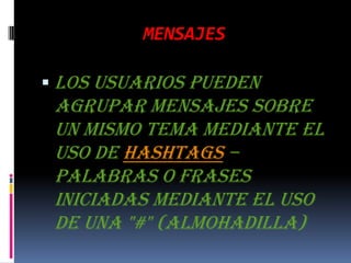 MENSAJESLos usuarios pueden agrupar mensajes sobre un mismo tema mediante el uso de hashtags – palabras o frases iniciadas mediante el uso de una "#" (almohadilla)
