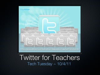 http://www.flickr.com/photos/rosauraochoa/3419823308/



Twitter for Teachers
      Tech Tuesday ~ 10/4/11
 