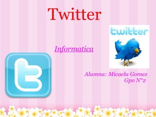 Twitter Informatica Alumna: Micaela Gomez Gpo N°2  