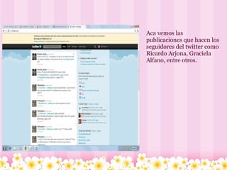 Aca vemos las publicaciones que hacen los seguidores del twitter como Ricardo Arjona, Graciela Alfano, entre otros.