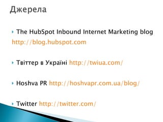 The HubSpot Inbound Internet Marketing blog http://blog.hubspot.com Тв і ттер в  Україні  http://twiua.com/ Hoshva PR  http://hoshvapr.com.ua/blog/ Twitter  http://twitter.com/ 