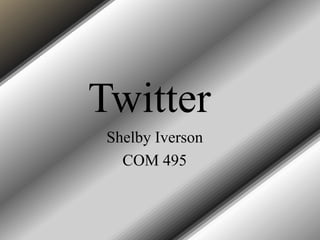 Twitter
 Shelby Iverson
   COM 495
 