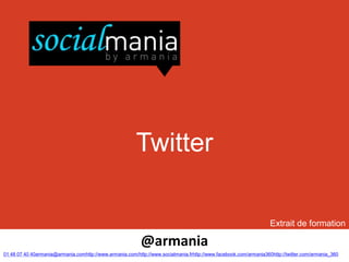 Twitter

                                                                                                                   Extrait de formation

                                                           @armania
01 48 07 40 40armania@armania.comhttp://www.armania.com/http://www.socialmania.frhttp://www.facebook.com/armania360http://twitter.com/armania_360
 