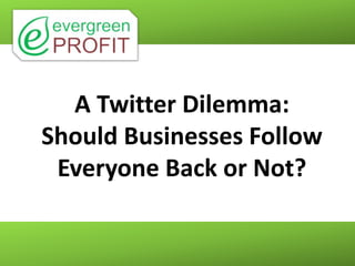 A Twitter Dilemma:
Should Businesses Follow
 Everyone Back or Not?
 