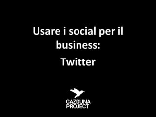 Usare i social per il
    business:
     Twitter
 