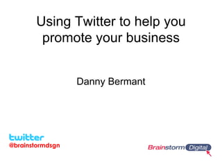 Using Twitter to help you
        promote your business


                  Danny Bermant




@brainstormdsgn
 