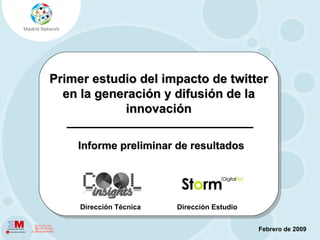@madridnetwork / www.madridnetwork.org




Primer estudio del impacto de twitter
  en la generación y difusión de la
             innovación

    Informe preliminar de resultados




     Dirección Técnica   Dirección Estudio


                                               Febrero de 2009
 