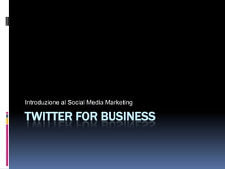 Introduzione al Social Media Marketing

TWITTER FOR BUSINESS
 