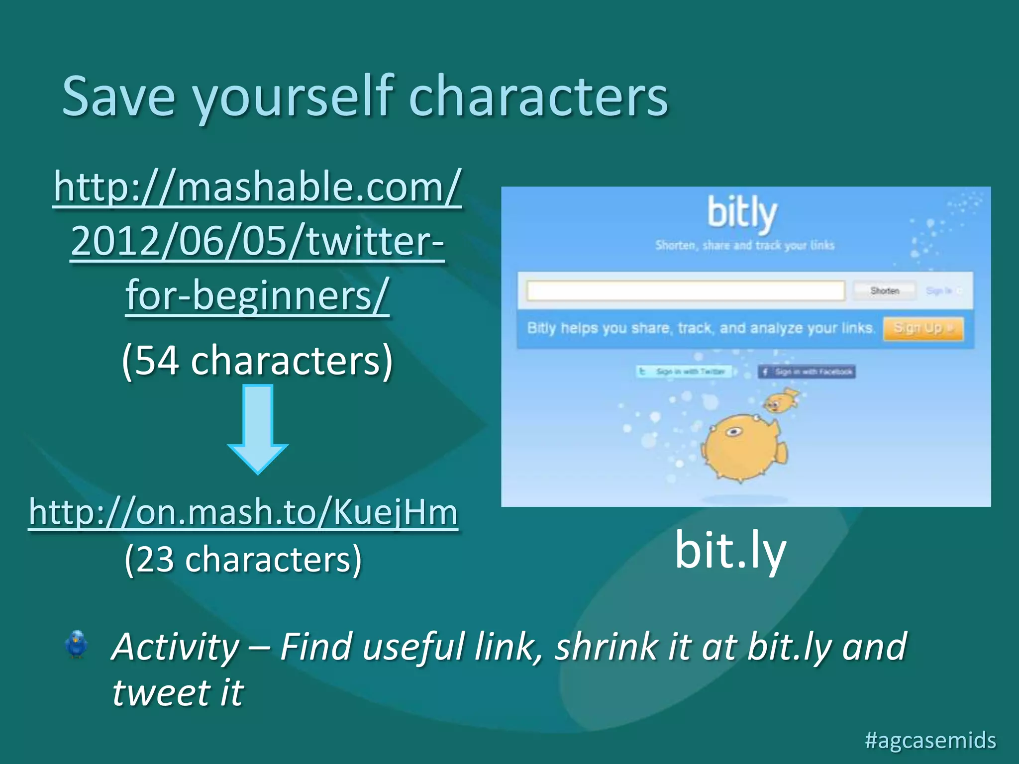 Save yourself characters
 http://mashable.com/
  2012/06/05/twitter-
     for-beginners/
     (54 characters)


http://on.mash.to/KuejHm
      (23 characters)                   bit.ly
    Activity – Find useful link, shrink it at bit.ly and
    tweet it
                                                     #agcasemids
 