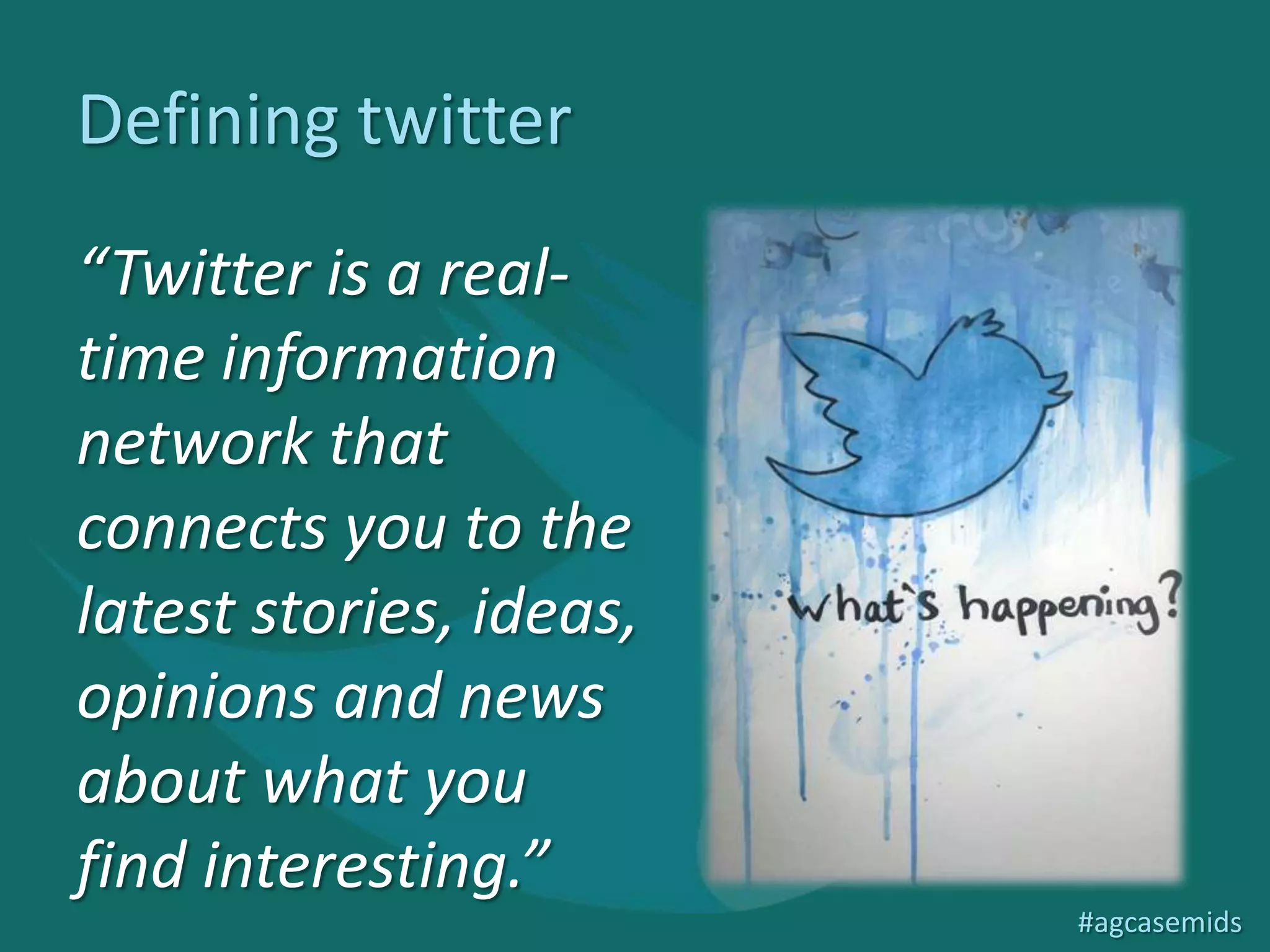 Defining twitter
“Twitter is a real-
time information
network that
connects you to the
latest stories, ideas,
opinions and news
about what you
find interesting.”
                         #agcasemids
 