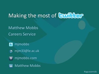 Making the most of
Matthew Mobbs
Careers Service

   mjmobbs
   mjm33@le.ac.uk

   mjmobbs.com
   Matthew Mobbs
                     #agcasemids
 
