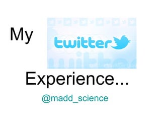 My

 Experience...
     @madd_science
 
