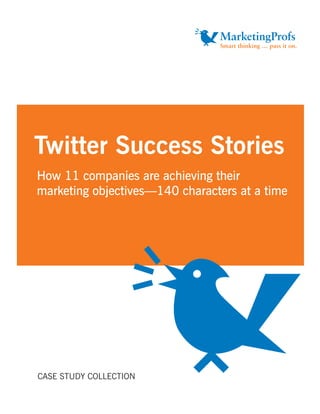 Twitter Success Stories
How 11 companies are achieving their
marketing objectives—140 characters at a time




CASE STUDY COLLECTION
 