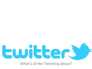 What’s all the Tweeting about?
 