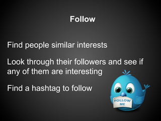 Follow


Find people similar interests

Look through their followers and see if
any of them are interesting

Find a hashtag to follow
 