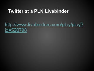 Twitter at a PLN Livebinder

http://www.livebinders.com/play/play?
id=520798
 