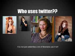 Who uses twitter??




It is not just celebrities a lot of librarians use it to!!
 