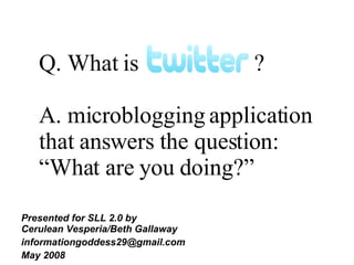 Q. What is  ? A. microblogging application that answers the question: “What are you doing?”  ,[object Object],[object Object],[object Object]
