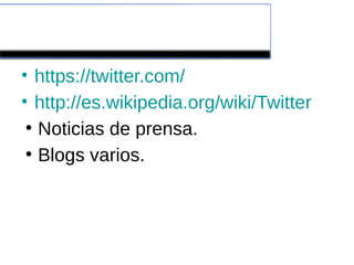 Bibliografía

• https://twitter.com/
• http://es.wikipedia.org/wiki/Twitter
 ●
   Noticias de prensa.
 ●
   Blogs varios.
 