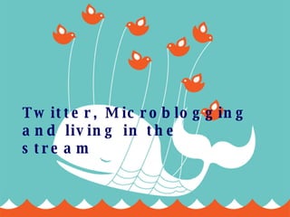 Twitter, Microblogging and living in the stream 