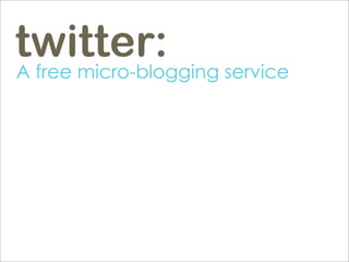 twitter: service
A free micro-blogging
 