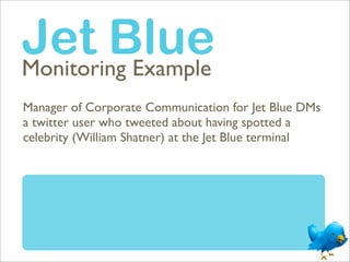 Jet Blue
Monitoring Example
Manager of Corporate Communication for Jet Blue DMs
a twitter user who tweeted about having sp...