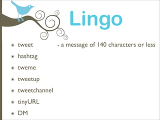 Lingo
๏   tweet          - a message of 140 characters or less
๏   hashtag
๏   tweme
๏   tweetup
๏   tweetchannel
๏   tiny...