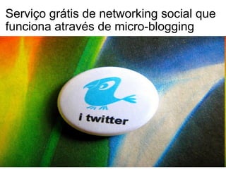 Serviço grátis de networking social que funciona através de micro-blogging 