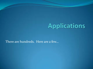 ApplicationsThere are hundreds.  Here are a few…