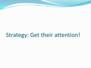  Strategy: Get their attention!