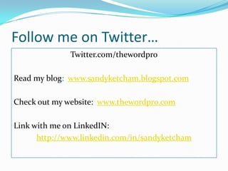 Follow me on Twitter…Twitter.com/thewordproRead my blog:  www.sandyketcham.blogspot.comCheck out my website:  www.thewordpro.comLink with me on LinkedIN:  http://www.linkedin.com/in/sandyketcham