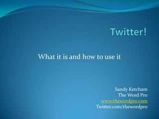 Twitter! What it is and how to use it Sandy Ketcham The Word Pro www.thewordpro.com Twitter.com/thewordpro 