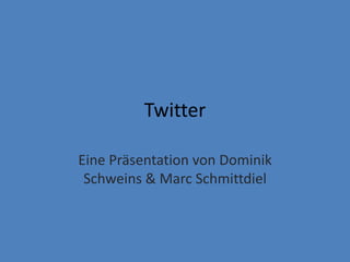 Twitter

Eine Präsentation von Dominik
 Schweins & Marc Schmittdiel
 