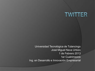 Universidad Tecnológica de Tulancingo
                   José Miguel Nava Urbizo
                          1 de Febrero 2013
                            1er Cuatrimestre
Ing. en Desarrollo e Innovación Empresarial
 
