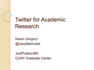 Twitter for Academic
Research

Karen Gregory
@claudiakincaid

JustPublics365
CUNY Graduate Center
 