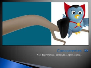 Concorrentes
Além dos milhares de aplicativos complementares…
 