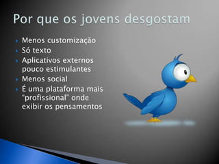    Menos customização
   Só texto
   Aplicativos externos
    pouco estimulantes
   Menos social
   É uma plataforma mais
    “profissional” onde
    exibir os pensamentos
 